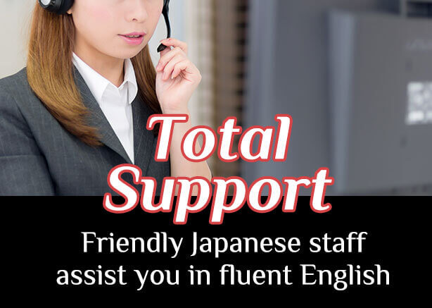 Total Support Friendly Japanese staff assist you in fluent English